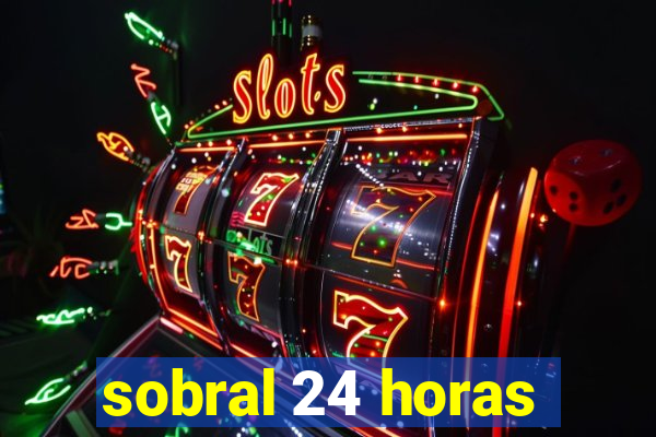 sobral 24 horas